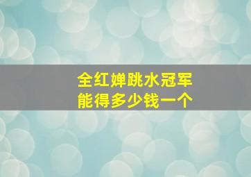 全红婵跳水冠军能得多少钱一个