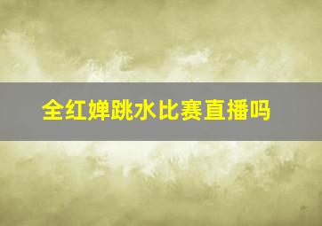 全红婵跳水比赛直播吗