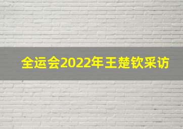 全运会2022年王楚钦采访