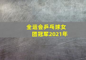 全运会乒乓球女团冠军2021年