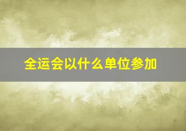 全运会以什么单位参加