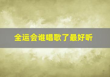 全运会谁唱歌了最好听