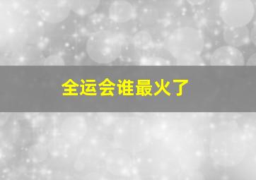 全运会谁最火了