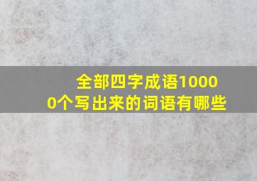 全部四字成语10000个写出来的词语有哪些