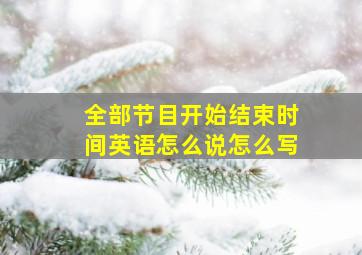 全部节目开始结束时间英语怎么说怎么写