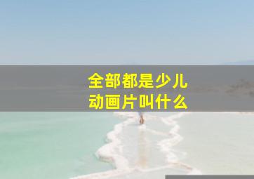 全部都是少儿动画片叫什么