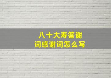 八十大寿答谢词感谢词怎么写