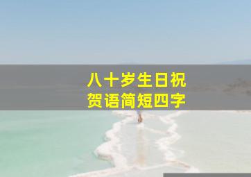 八十岁生日祝贺语简短四字