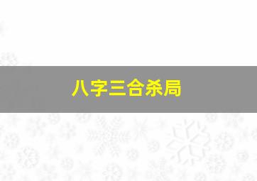 八字三合杀局