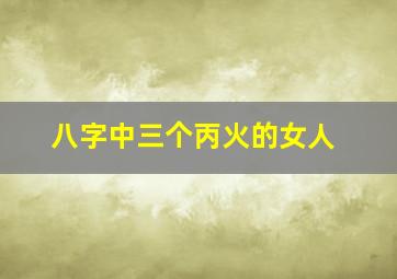 八字中三个丙火的女人