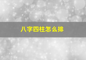 八字四柱怎么排