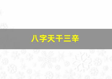 八字天干三辛