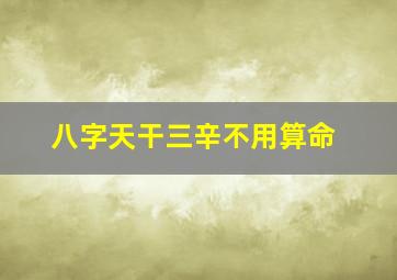 八字天干三辛不用算命