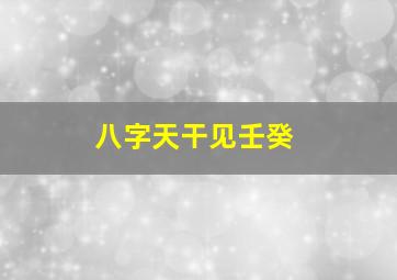 八字天干见壬癸