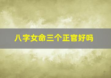 八字女命三个正官好吗