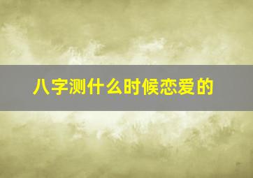 八字测什么时候恋爱的