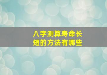 八字测算寿命长短的方法有哪些