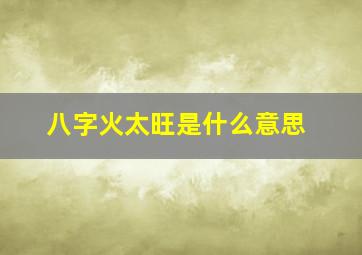 八字火太旺是什么意思