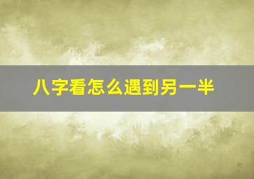 八字看怎么遇到另一半