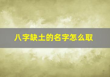 八字缺土的名字怎么取