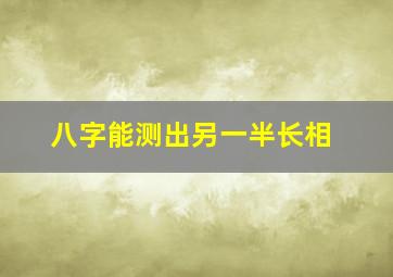 八字能测出另一半长相