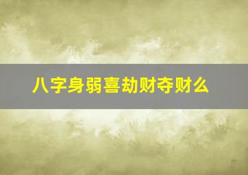 八字身弱喜劫财夺财么