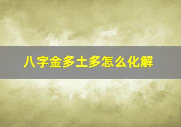 八字金多土多怎么化解