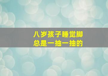 八岁孩子睡觉脚总是一抽一抽的