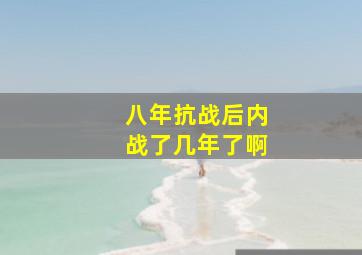 八年抗战后内战了几年了啊