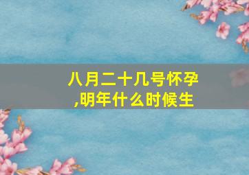 八月二十几号怀孕,明年什么时候生