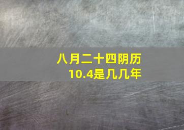 八月二十四阴历10.4是几几年