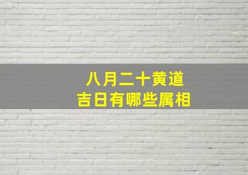 八月二十黄道吉日有哪些属相