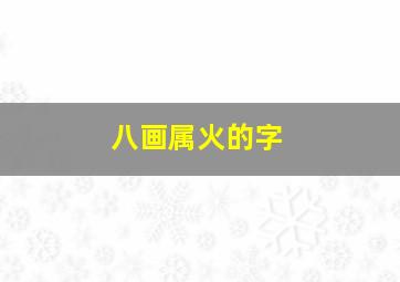 八画属火的字