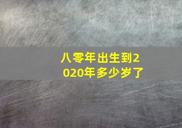 八零年出生到2020年多少岁了