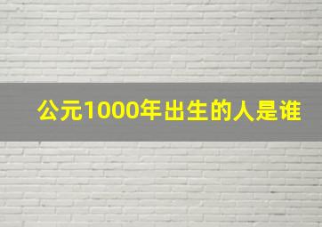 公元1000年出生的人是谁