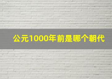 公元1000年前是哪个朝代