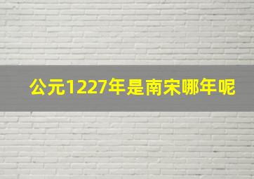 公元1227年是南宋哪年呢