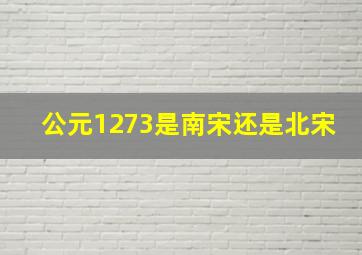 公元1273是南宋还是北宋