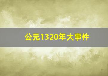 公元1320年大事件