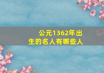 公元1362年出生的名人有哪些人