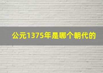 公元1375年是哪个朝代的