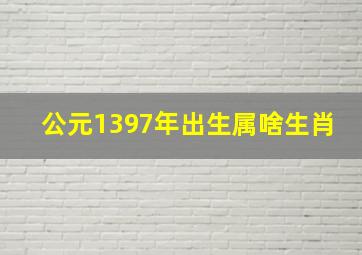 公元1397年出生属啥生肖