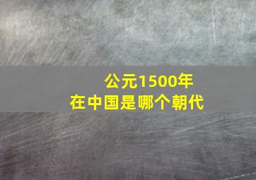 公元1500年在中国是哪个朝代