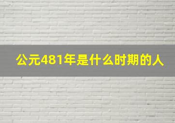 公元481年是什么时期的人