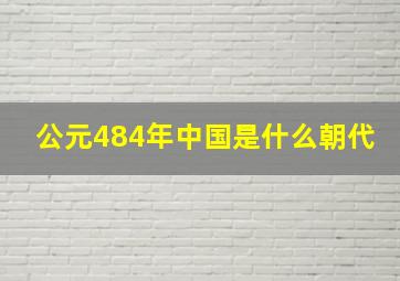 公元484年中国是什么朝代