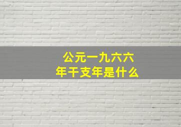 公元一九六六年干支年是什么