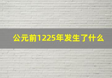 公元前1225年发生了什么