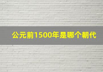 公元前1500年是哪个朝代