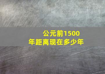 公元前1500年距离现在多少年