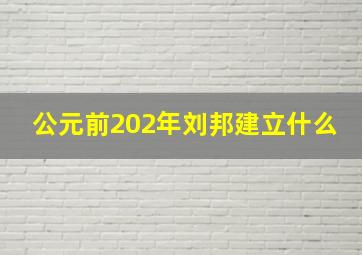 公元前202年刘邦建立什么